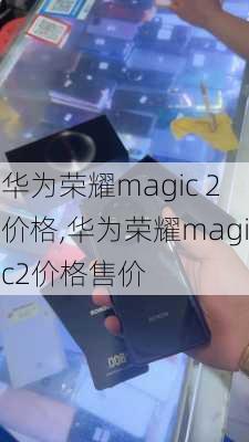 华为荣耀magic 2价格,华为荣耀magic2价格售价