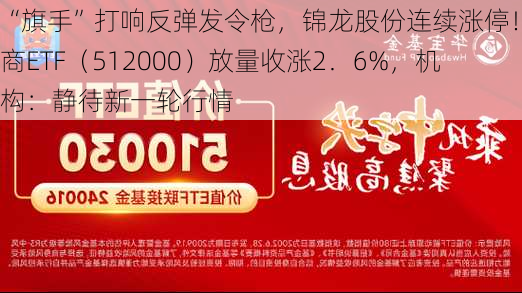 “旗手”打响反弹发令枪，锦龙股份连续涨停！券商ETF（512000）放量收涨2．6%，机构：静待新一轮行情