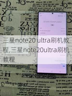 三星note20 ultra刷机教程,三星note20ultra刷机教程