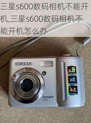 三星s600数码相机不能开机,三星s600数码相机不能开机怎么办