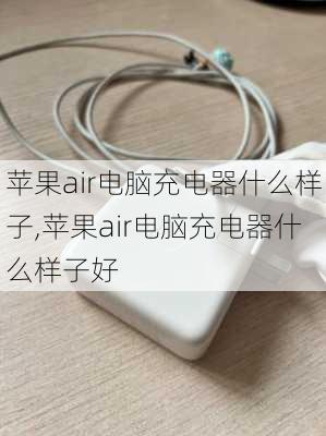 苹果air电脑充电器什么样子,苹果air电脑充电器什么样子好