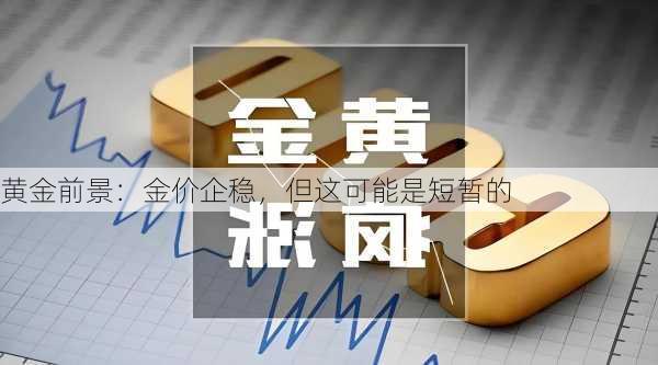 黄金前景：金价企稳，但这可能是短暂的