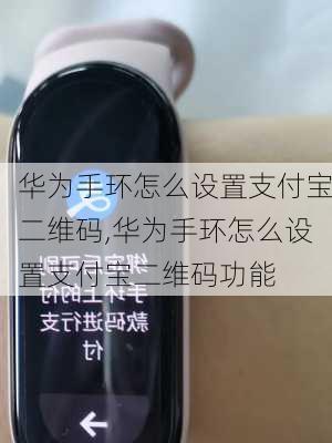 华为手环怎么设置支付宝二维码,华为手环怎么设置支付宝二维码功能