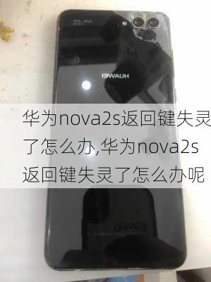 华为nova2s返回键失灵了怎么办,华为nova2s返回键失灵了怎么办呢