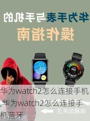 华为watch2怎么连接手机,华为watch2怎么连接手机蓝牙