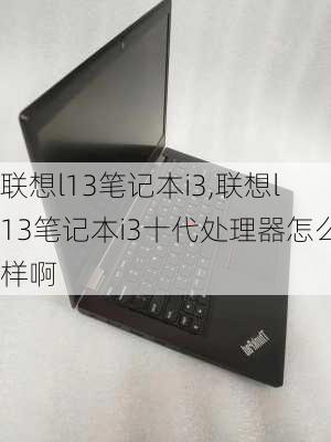 联想l13笔记本i3,联想l13笔记本i3十代处理器怎么样啊