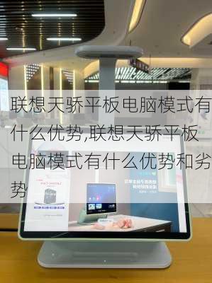 联想天骄平板电脑模式有什么优势,联想天骄平板电脑模式有什么优势和劣势