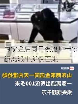 两家金店同日被抢！一家距离派出所仅百米