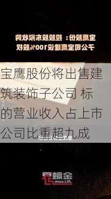 宝鹰股份将出售建筑装饰子公司 标的营业收入占上市公司比重超九成