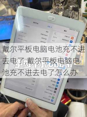 戴尔平板电脑电池充不进去电了,戴尔平板电脑电池充不进去电了怎么办