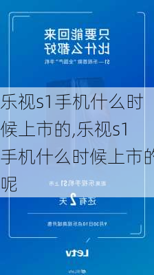 乐视s1手机什么时候上市的,乐视s1手机什么时候上市的呢