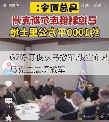 G7呼吁俄从乌撤军,俄宣布从乌克兰边境撤军