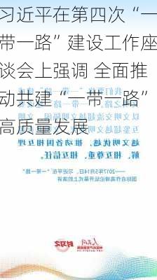 习近平在第四次“一带一路”建设工作座谈会上强调 全面推动共建“一带一路”高质量发展