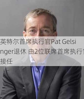 英特尔首席执行官Pat Gelsinger退休 由2位联席首席执行官接任