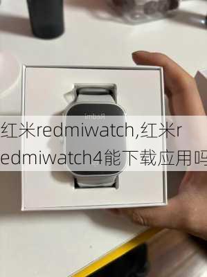 红米redmiwatch,红米redmiwatch4能下载应用吗