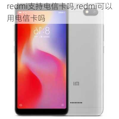 redmi支持电信卡吗,redmi可以用电信卡吗