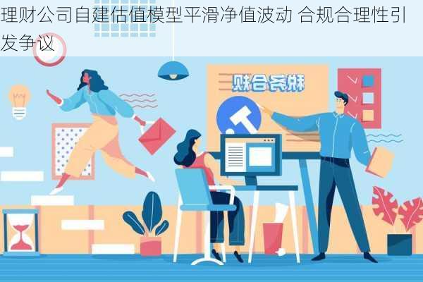 理财公司自建估值模型平滑净值波动 合规合理性引发争议