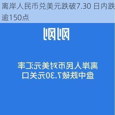 离岸人民币兑美元跌破7.30 日内跌逾150点