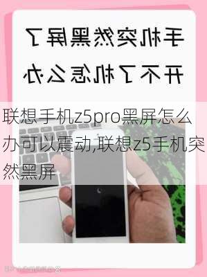 联想手机z5pro黑屏怎么办可以震动,联想z5手机突然黑屏