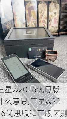 三星w2016优思版什么意思,三星w2016优思版和正版区别