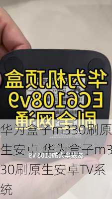 华为盒子m330刷原生安卓,华为盒子m330刷原生安卓TV系统