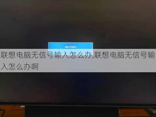 联想电脑无信号输入怎么办,联想电脑无信号输入怎么办啊