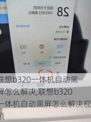 联想b320一体机自动黑屏怎么解决,联想b320一体机自动黑屏怎么解决视频