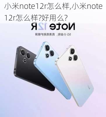 小米note12r怎么样,小米note12r怎么样?好用么?