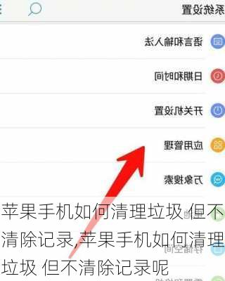 苹果手机如何清理垃圾 但不清除记录,苹果手机如何清理垃圾 但不清除记录呢